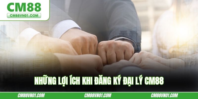 Những lợi ích khi đăng ký đại lý CM88